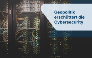 Geopolitik erschüttert die Cybersecurity